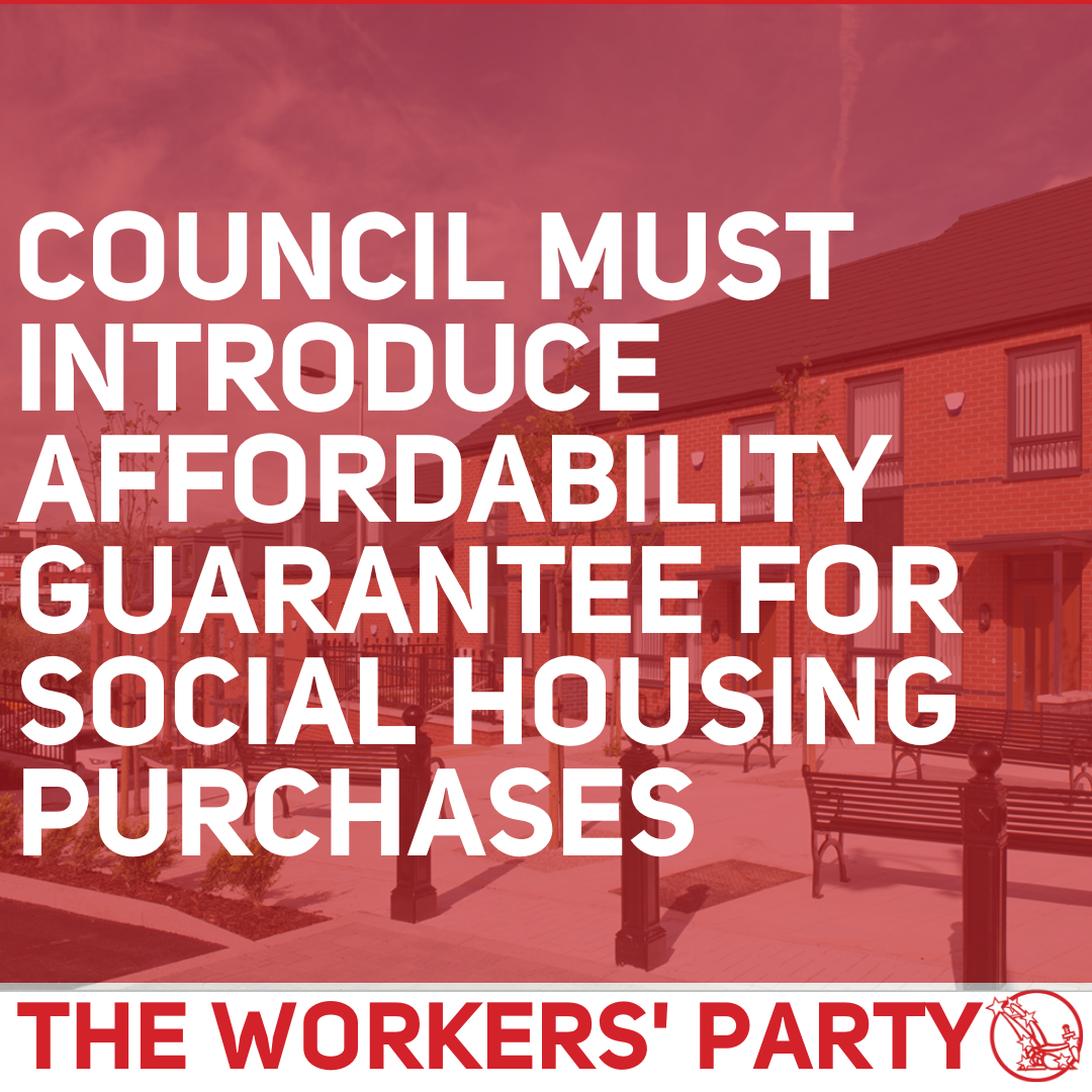 Council must introduce affordability guarantee for social housing purchases The Workers' Party